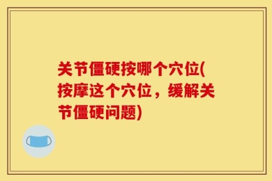 关节僵硬按哪个穴位(按摩这个穴位，缓解关节僵硬问题)