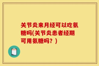关节炎来月经可以吃氨糖吗(关节炎患者经期可用氨糖吗？)