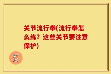 关节流行拳(流行拳怎么练？这些关节要注意保护)