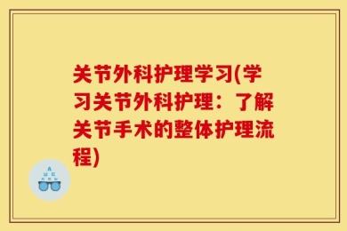 关节外科护理学习(学习关节外科护理：了解关节手术的整体护理流程)