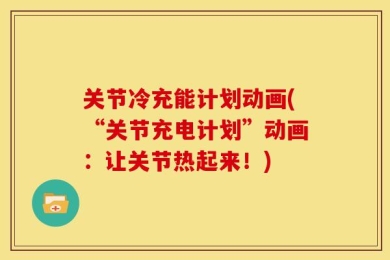 关节冷充能计划动画(“关节充电计划”动画：让关节热起来！)