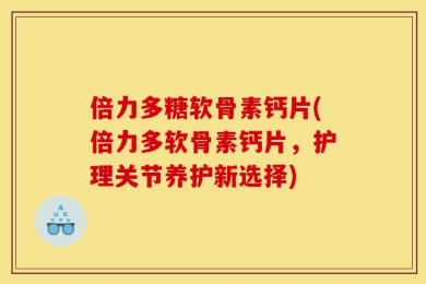 倍力多糖软骨素钙片(倍力多软骨素钙片，护理关节养护新选择)