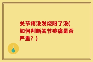 关节疼没发烧阳了没(如何判断关节疼痛是否严重？)