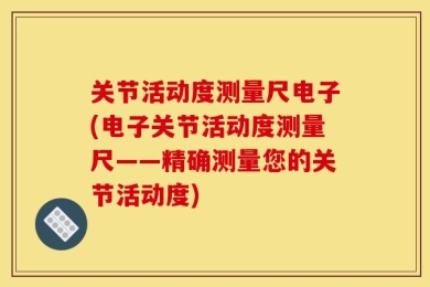 关节活动度测量尺电子(电子关节活动度测量尺——精确测量您的关节活动度)