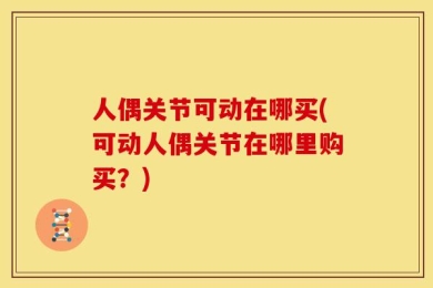 人偶关节可动在哪买(可动人偶关节在哪里购买？)