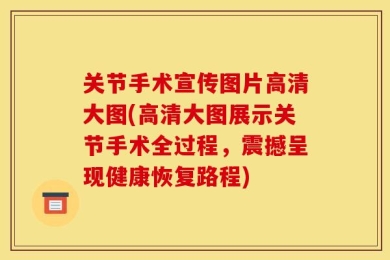 关节手术宣传图片高清大图(高清大图展示关节手术全过程，震撼呈现健康恢复路程)