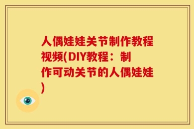 人偶娃娃关节制作教程视频(DIY教程：制作可动关节的人偶娃娃)