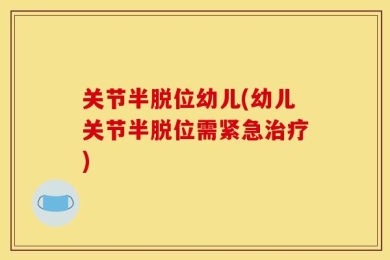 关节半脱位幼儿(幼儿关节半脱位需紧急治疗)
