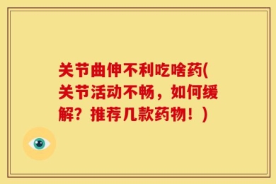 关节曲伸不利吃啥药(关节活动不畅，如何缓解？推荐几款药物！)