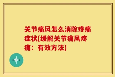 关节痛风怎么消除疼痛症状(缓解关节痛风疼痛：有效方法)