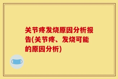 关节疼发烧原因分析报告(关节疼、发烧可能的原因分析)