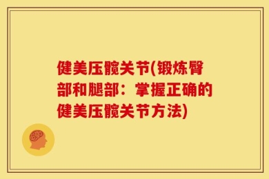 健美压髋关节(锻炼臀部和腿部：掌握正确的健美压髋关节方法)