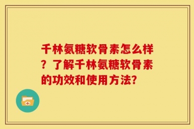 千林氨糖软骨素怎么样？了解千林氨糖软骨素的功效和使用方法？