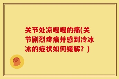关节处凉嗖嗖的痛(关节剧烈疼痛并感到冷冰冰的症状如何缓解？)