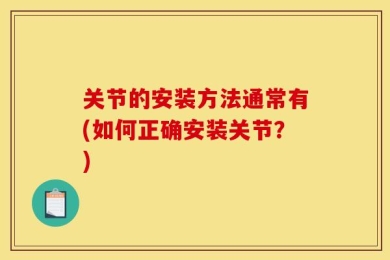 关节的安装方法通常有(如何正确安装关节？)