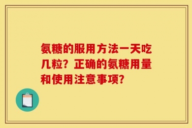 氨糖的服用方法一天吃几粒？正确的氨糖用量和使用注意事项？