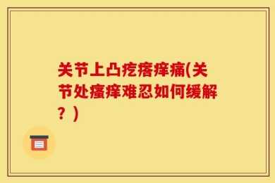 关节上凸疙瘩痒痛(关节处瘙痒难忍如何缓解？)