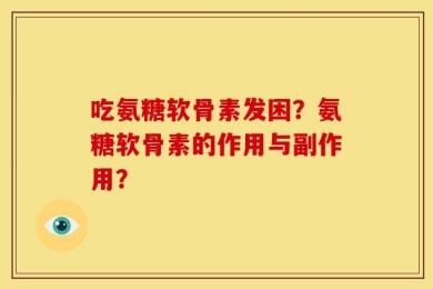 吃氨糖软骨素发困？氨糖软骨素的作用与副作用？