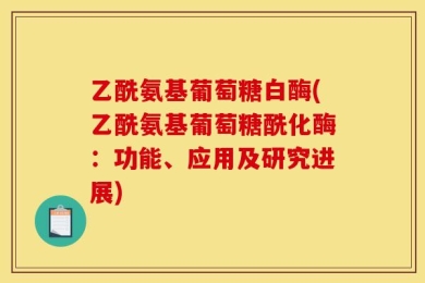 乙酰氨基葡萄糖白酶(乙酰氨基葡萄糖酰化酶：功能、应用及研究进展)