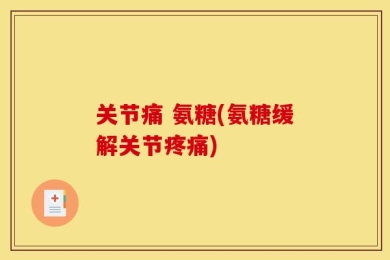 关节痛 氨糖(氨糖缓解关节疼痛)