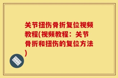 关节扭伤骨折复位视频教程(视频教程：关节骨折和扭伤的复位方法)