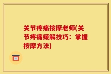 关节疼痛按摩老师(关节疼痛缓解技巧：掌握按摩方法)