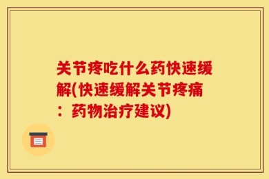 关节疼吃什么药快速缓解(快速缓解关节疼痛：药物治疗建议)