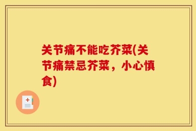 关节痛不能吃芥菜(关节痛禁忌芥菜，小心慎食)
