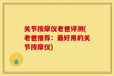 关节按摩仪老爸评测(老爸推荐：最好用的关节按摩仪)