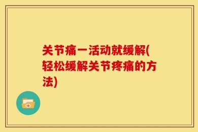 关节痛一活动就缓解(轻松缓解关节疼痛的方法)