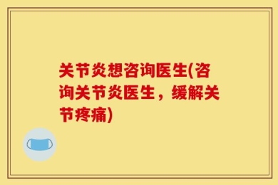 关节炎想咨询医生(咨询关节炎医生，缓解关节疼痛)