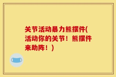 关节活动暴力熊摆件(活动你的关节！熊摆件来助阵！)