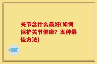 关节念什么最好(如何保护关节健康？五种最佳方法)