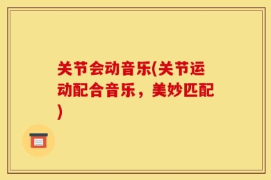关节会动音乐(关节运动配合音乐，美妙匹配)