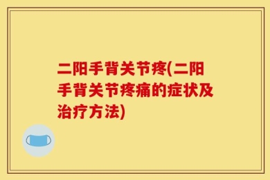 二阳手背关节疼(二阳手背关节疼痛的症状及治疗方法)
