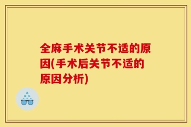 全麻手术关节不适的原因(手术后关节不适的原因分析)