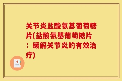 关节炎盐酸氨基葡萄糖片(盐酸氨基葡萄糖片：缓解关节炎的有效治疗)