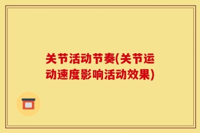 关节活动节奏(关节运动速度影响活动效果)