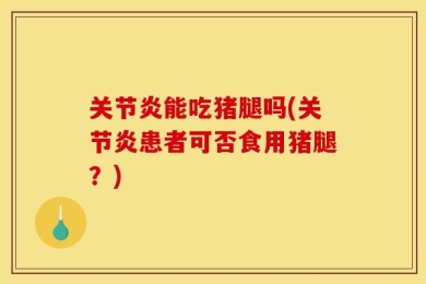 关节炎能吃猪腿吗(关节炎患者可否食用猪腿？)