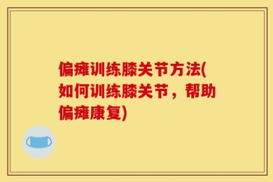 偏瘫训练膝关节方法(如何训练膝关节，帮助偏瘫康复)