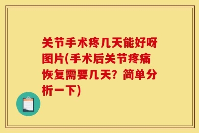 关节手术疼几天能好呀图片(手术后关节疼痛恢复需要几天？简单分析一下)