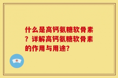 什么是高钙氨糖软骨素？详解高钙氨糖软骨素的作用与用途？
