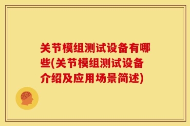 关节模组测试设备有哪些(关节模组测试设备介绍及应用场景简述)