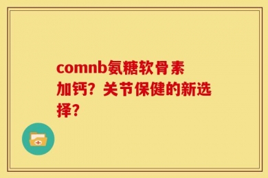 comnb氨糖软骨素加钙？关节保健的新选择？