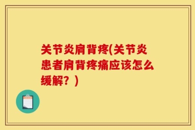 关节炎肩背疼(关节炎患者肩背疼痛应该怎么缓解？)