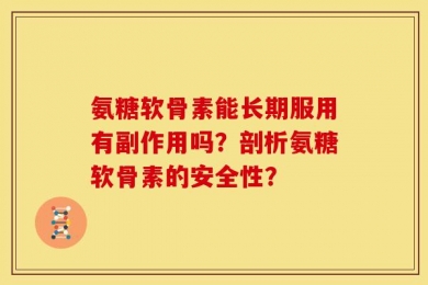 氨糖软骨素能长期服用有副作用吗？剖析氨糖软骨素的安全性？