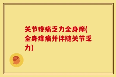 关节疼痛乏力全身痒(全身痒痛并伴随关节乏力)
