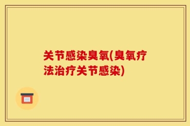 关节感染臭氧(臭氧疗法治疗关节感染)