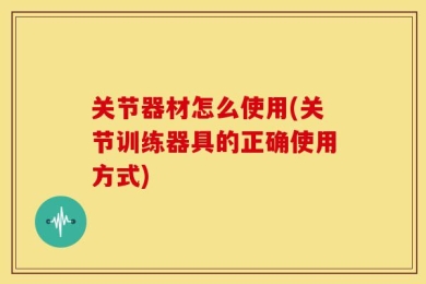 关节器材怎么使用(关节训练器具的正确使用方式)