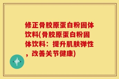 修正骨胶原蛋白粉固体饮料(骨胶原蛋白粉固体饮料：提升肌肤弹性，改善关节健康)